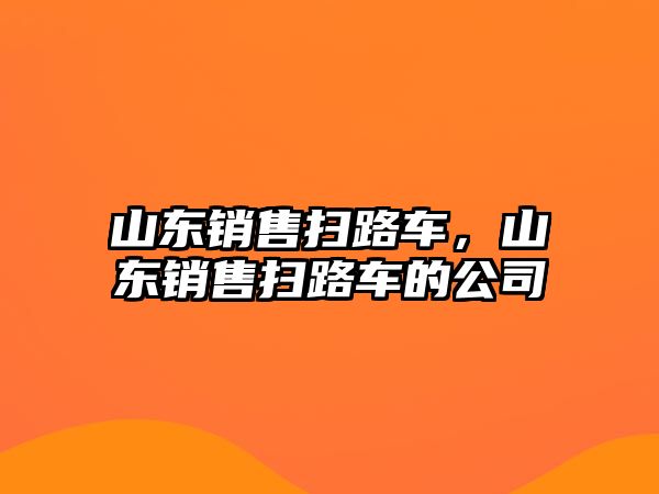 山東銷售掃路車，山東銷售掃路車的公司