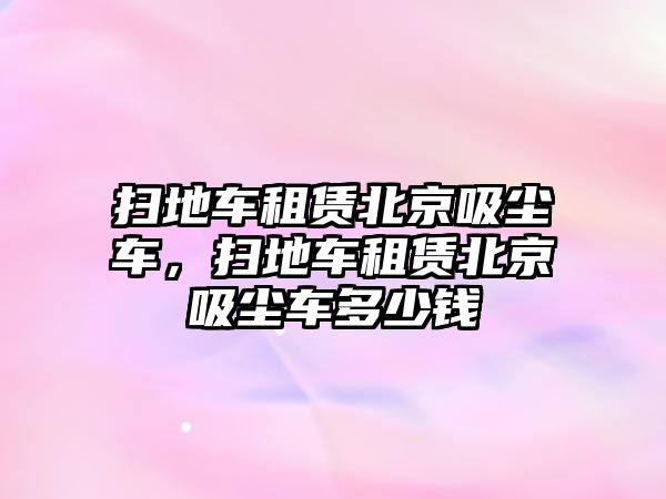 掃地車租賃北京吸塵車，掃地車租賃北京吸塵車多少錢