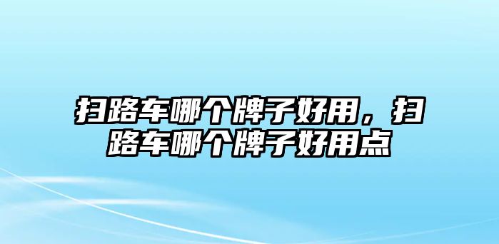 掃路車哪個(gè)牌子好用，掃路車哪個(gè)牌子好用點(diǎn)