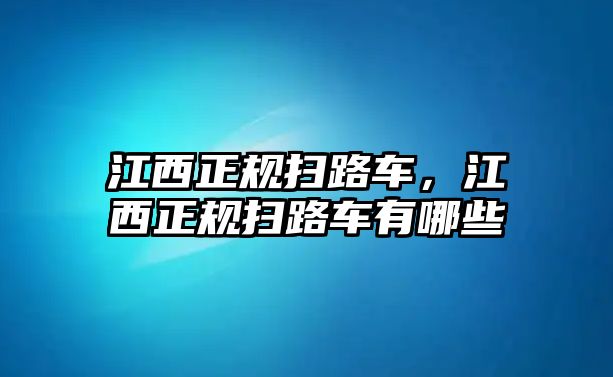 江西正規(guī)掃路車，江西正規(guī)掃路車有哪些