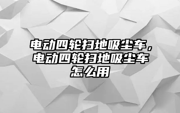 電動四輪掃地吸塵車，電動四輪掃地吸塵車怎么用