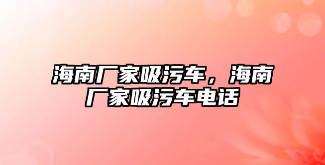 海南廠家吸污車，海南廠家吸污車電話