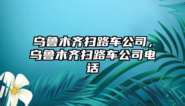 烏魯木齊掃路車公司，烏魯木齊掃路車公司電話