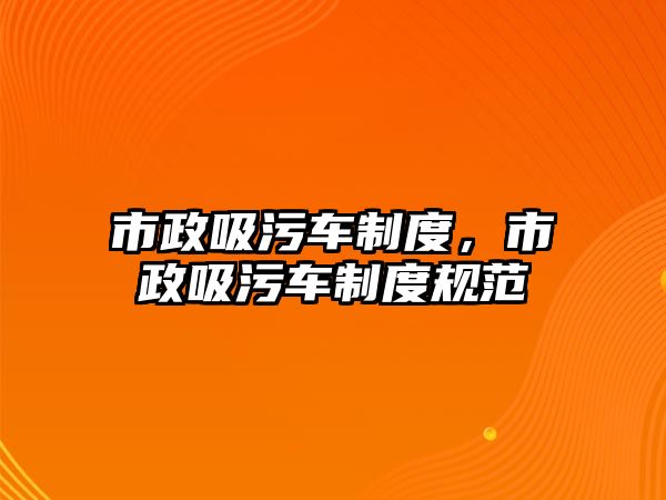 市政吸污車制度，市政吸污車制度規(guī)范