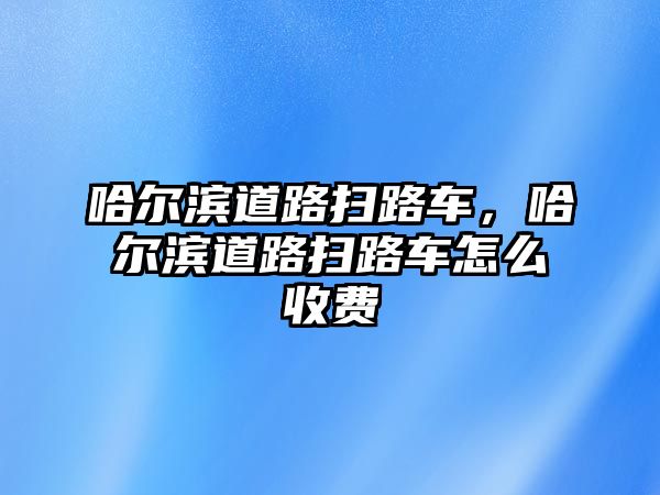 哈爾濱道路掃路車，哈爾濱道路掃路車怎么收費