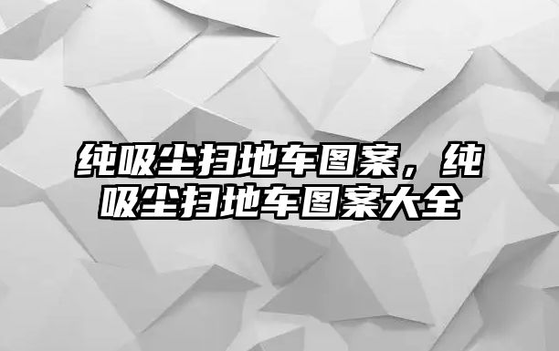 純吸塵掃地車圖案，純吸塵掃地車圖案大全