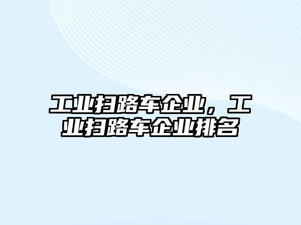 工業(yè)掃路車企業(yè)，工業(yè)掃路車企業(yè)排名