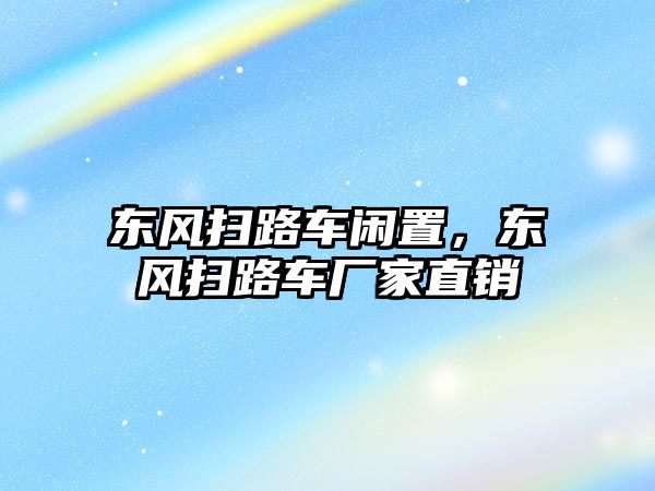 東風掃路車閑置，東風掃路車廠家直銷