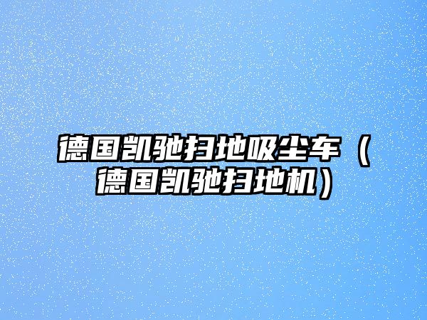 德國凱馳掃地吸塵車（德國凱馳掃地機）