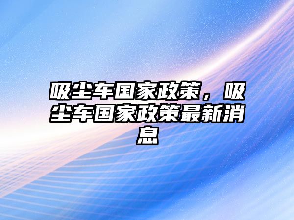 吸塵車國家政策，吸塵車國家政策最新消息