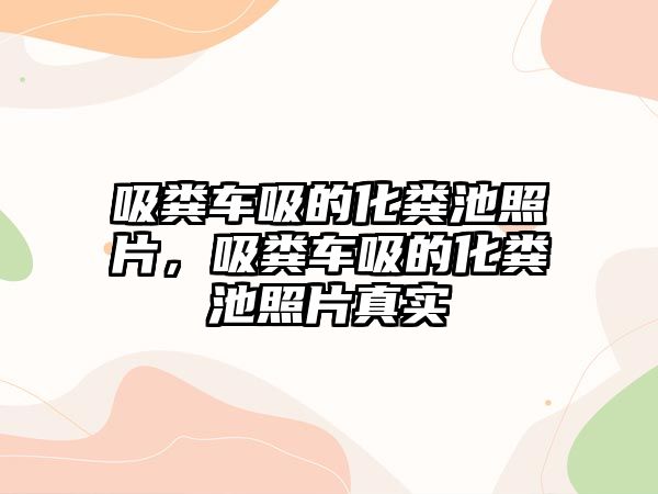 吸糞車吸的化糞池照片，吸糞車吸的化糞池照片真實