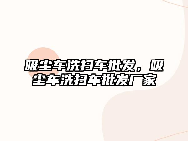 吸塵車洗掃車批發(fā)，吸塵車洗掃車批發(fā)廠家