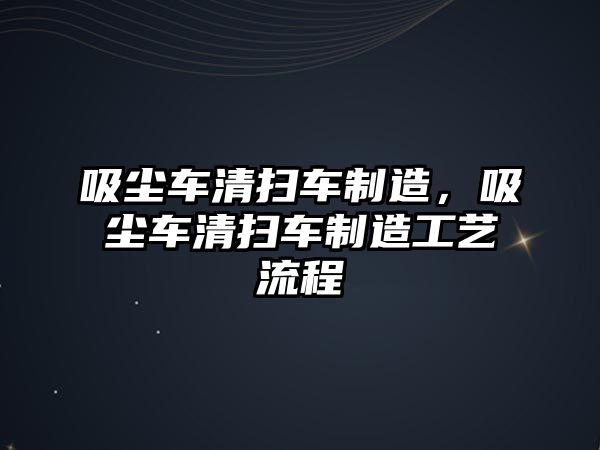 吸塵車清掃車制造，吸塵車清掃車制造工藝流程