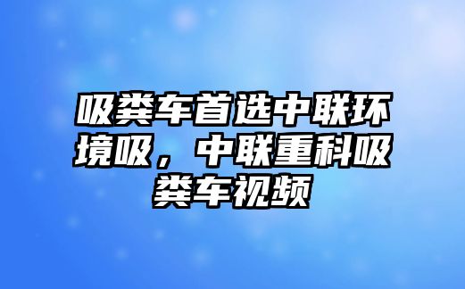 吸糞車首選中聯(lián)環(huán)境吸，中聯(lián)重科吸糞車視頻