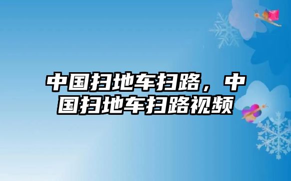 中國掃地車掃路，中國掃地車掃路視頻