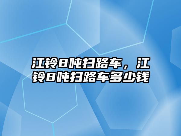 江鈴8噸掃路車，江鈴8噸掃路車多少錢