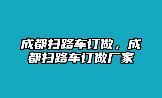 成都掃路車訂做，成都掃路車訂做廠家