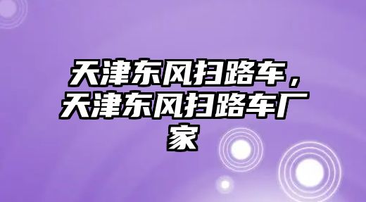 天津東風(fēng)掃路車，天津東風(fēng)掃路車廠家