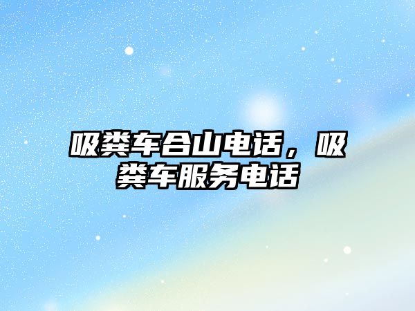 吸糞車合山電話，吸糞車服務電話