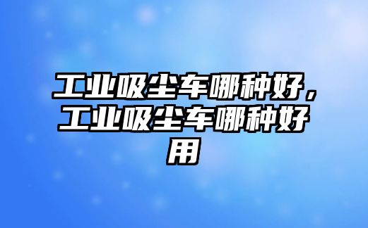 工業(yè)吸塵車哪種好，工業(yè)吸塵車哪種好用