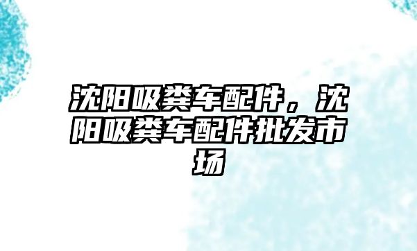 沈陽吸糞車配件，沈陽吸糞車配件批發(fā)市場