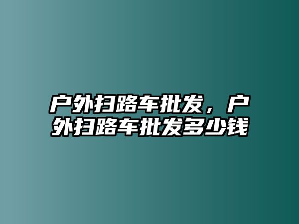 戶外掃路車批發(fā)，戶外掃路車批發(fā)多少錢