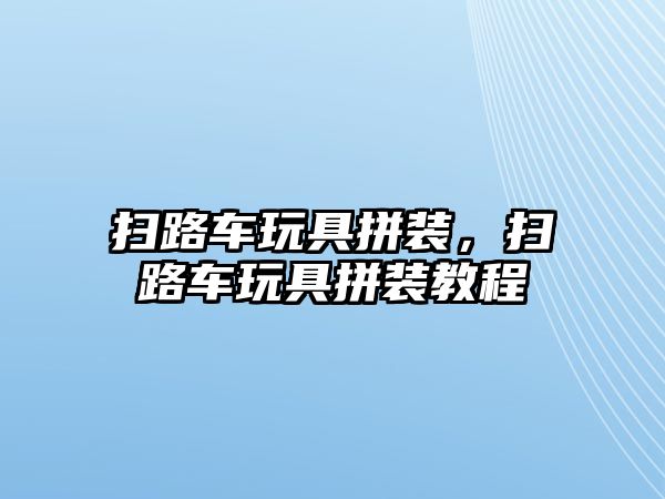 掃路車玩具拼裝，掃路車玩具拼裝教程