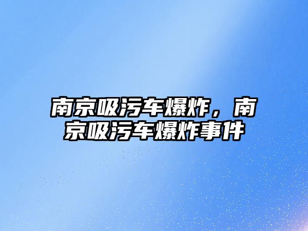 南京吸污車爆炸，南京吸污車爆炸事件