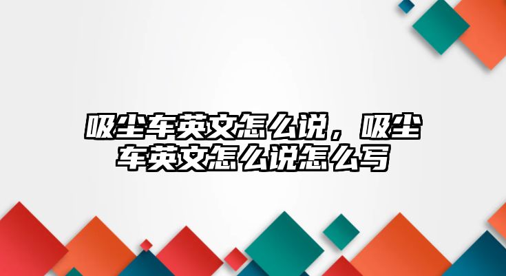 吸塵車英文怎么說(shuō)，吸塵車英文怎么說(shuō)怎么寫