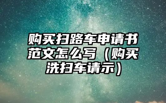 購買掃路車申請書范文怎么寫（購買洗掃車請示）