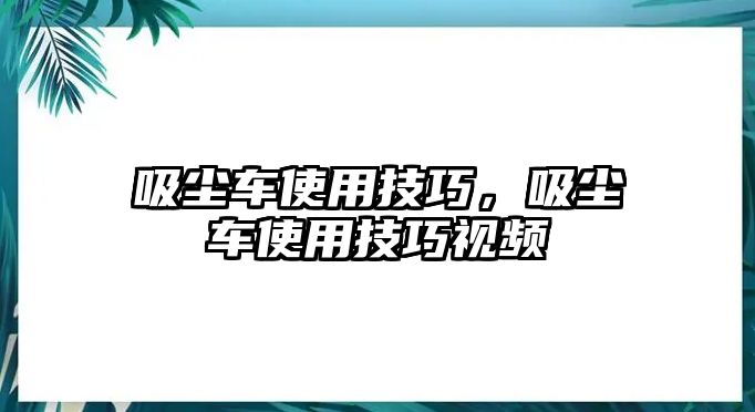 吸塵車使用技巧，吸塵車使用技巧視頻