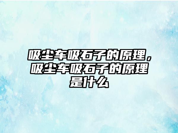 吸塵車吸石子的原理，吸塵車吸石子的原理是什么