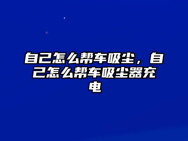 自己怎么幫車吸塵，自己怎么幫車吸塵器充電