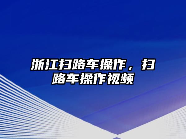 浙江掃路車操作，掃路車操作視頻