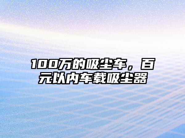 100萬的吸塵車，百元以內(nèi)車載吸塵器