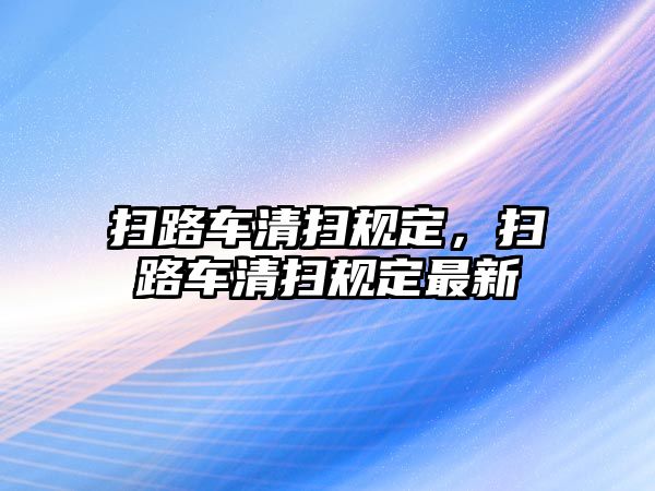 掃路車清掃規(guī)定，掃路車清掃規(guī)定最新