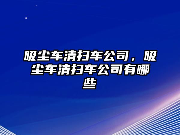 吸塵車清掃車公司，吸塵車清掃車公司有哪些