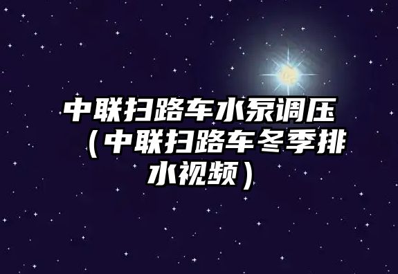 中聯(lián)掃路車水泵調(diào)壓（中聯(lián)掃路車冬季排水視頻）