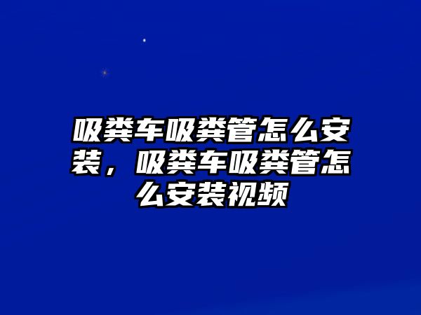 吸糞車吸糞管怎么安裝，吸糞車吸糞管怎么安裝視頻