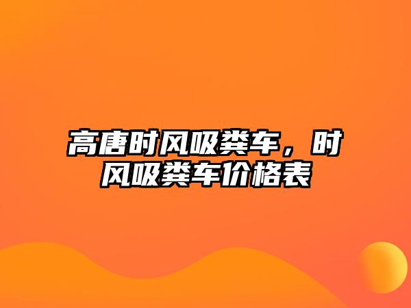 高唐時風吸糞車，時風吸糞車價格表