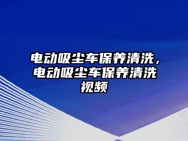 電動吸塵車保養(yǎng)清洗，電動吸塵車保養(yǎng)清洗視頻