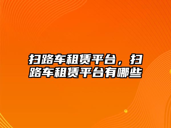 掃路車租賃平臺，掃路車租賃平臺有哪些