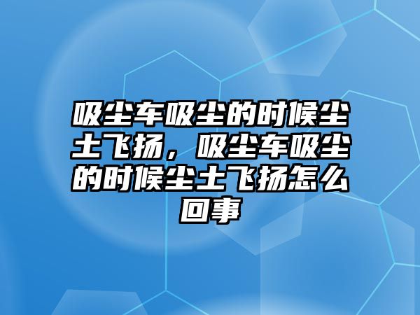 吸塵車吸塵的時(shí)候塵土飛揚(yáng)，吸塵車吸塵的時(shí)候塵土飛揚(yáng)怎么回事