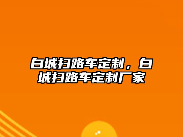 白城掃路車定制，白城掃路車定制廠家