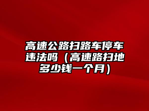 高速公路掃路車停車違法嗎（高速路掃地多少錢一個月）