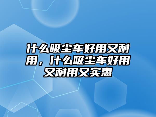 什么吸塵車好用又耐用，什么吸塵車好用又耐用又實惠