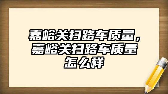 嘉峪關掃路車質量，嘉峪關掃路車質量怎么樣