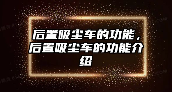 后置吸塵車的功能，后置吸塵車的功能介紹