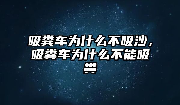 吸糞車為什么不吸沙，吸糞車為什么不能吸糞