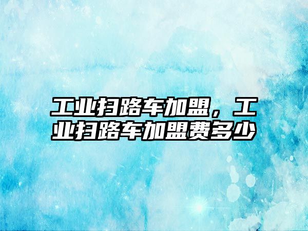 工業(yè)掃路車加盟，工業(yè)掃路車加盟費(fèi)多少